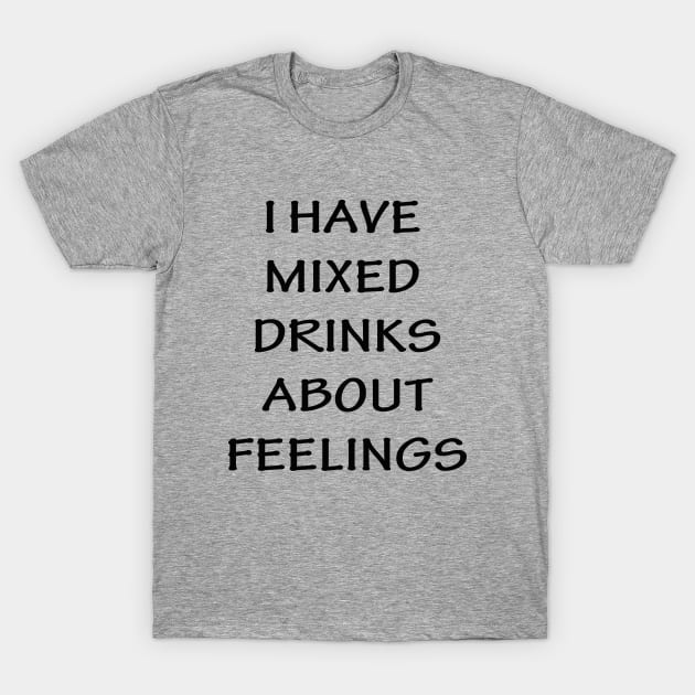 I Have Mixed Drinks About Feelings T-Shirt by lmohib